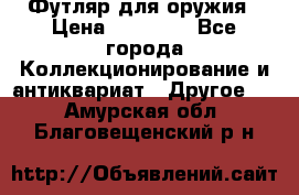 Футляр для оружия › Цена ­ 20 000 - Все города Коллекционирование и антиквариат » Другое   . Амурская обл.,Благовещенский р-н